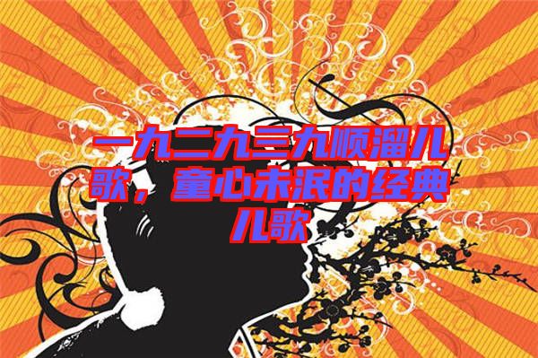 一九二九三九順溜兒歌,童心未泯的經典兒歌