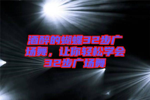酒醉的蝴蝶32步廣場舞,讓你輕松學會32步廣場舞
