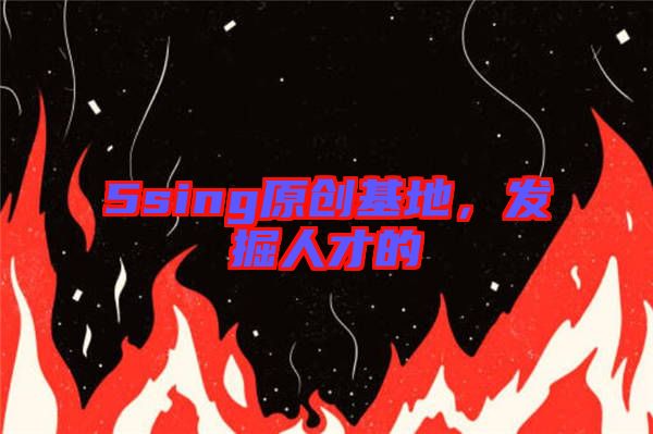 5sing原創(chuàng)基地，發(fā)掘人才的