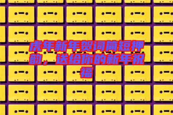 虎年新年賀詞簡短押韻,送給你的新年祝福