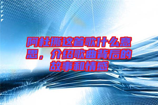 阿杜撕這首歌什么意思,介紹歌曲背后的故事和情感