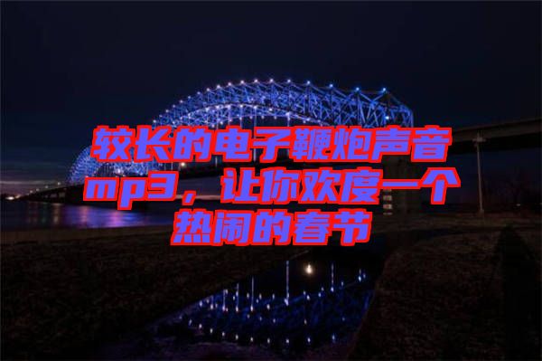較長的電子鞭炮聲音mp3,讓你歡度一個熱鬧的春節(jié)
