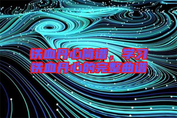 鐵血丹心簡譜，學習鐵血丹心的完整曲譜