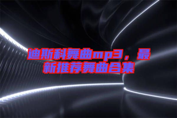 迪斯科舞曲mp3,最新推薦舞曲合集