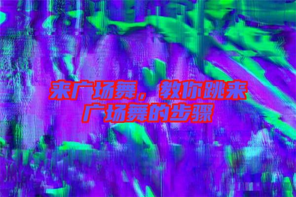 來廣場舞,教你跳來廣場舞的步驟