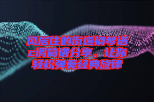 風(fēng)居住的街道鋼琴譜c調(diào)簡(jiǎn)譜分享,讓你輕松彈奏經(jīng)典旋律