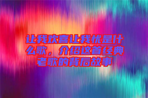 讓我歡喜讓我憂是什么歌,介紹這首經(jīng)典老歌的背后故事