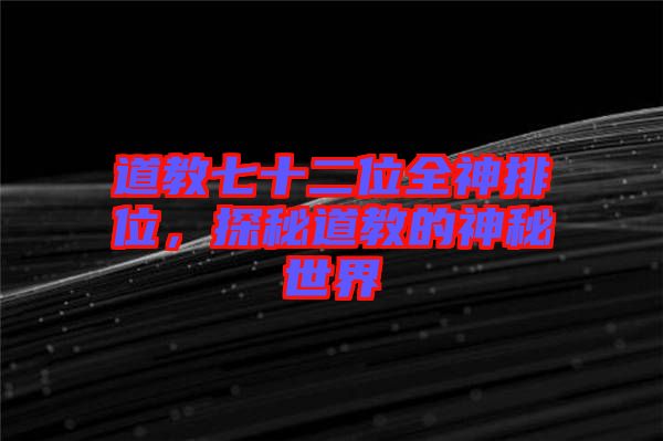 道教七十二位全神排位,探秘道教的神秘世界
