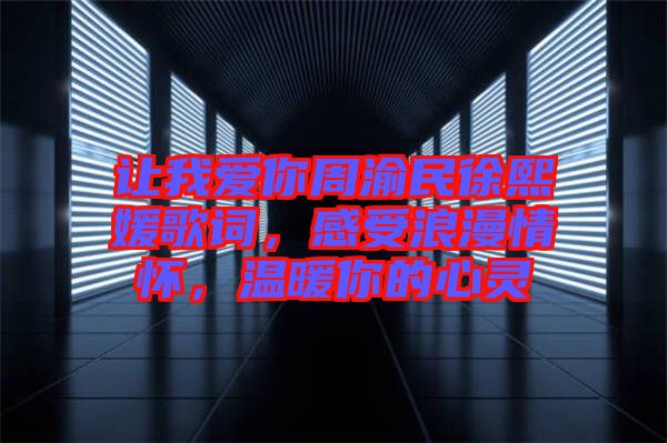 讓我愛你周渝民徐熙媛歌詞,感受浪漫情懷,溫暖你的心靈