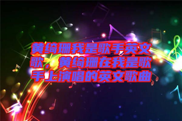 黃綺珊我是歌手英文歌,黃綺珊在我是歌手上演唱的英文歌曲