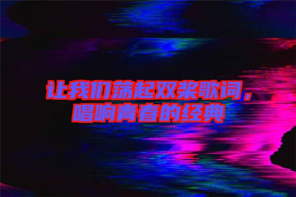 讓我們蕩起雙槳歌詞,唱響青春的經典