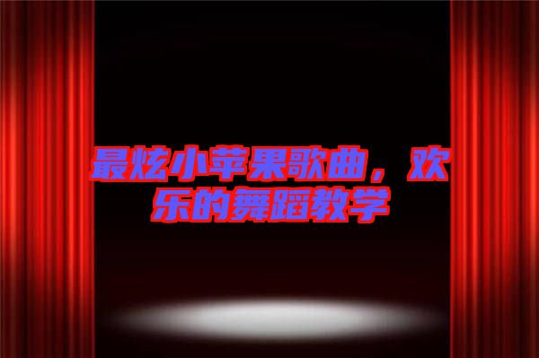 最炫小蘋果歌曲,歡樂的舞蹈教學