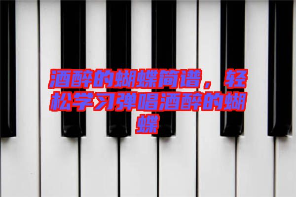 酒醉的蝴蝶簡譜,輕松學習彈唱酒醉的蝴蝶