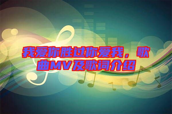 我愛(ài)你勝過(guò)你愛(ài)我,歌曲MV及歌詞介紹