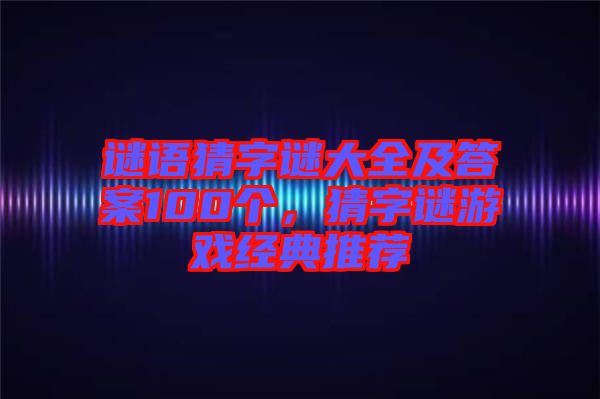 謎語猜字謎大全及答案100個，猜字謎游戲經(jīng)典推薦
