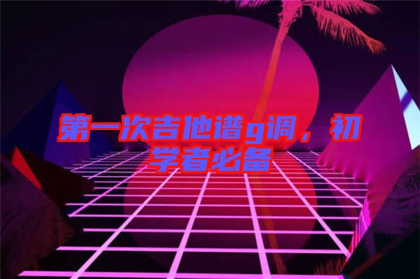 第一次吉他譜g調(diào)，初學者必備