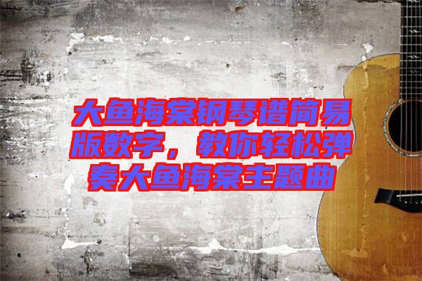 大魚海棠鋼琴譜簡易版數字,教你輕松彈奏大魚海棠主題曲