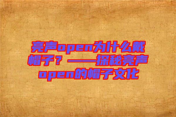 亮聲open為什么戴帽子?——探秘亮聲open的帽子文化