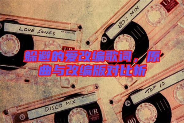 躲避的愛(ài)改編歌詞，原曲與改編版對(duì)比析