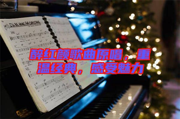 醉紅顏歌曲原唱,重溫經典,感受魅力