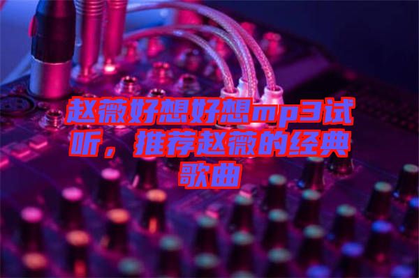 趙薇好想好想mp3試聽,推薦趙薇的經典歌曲