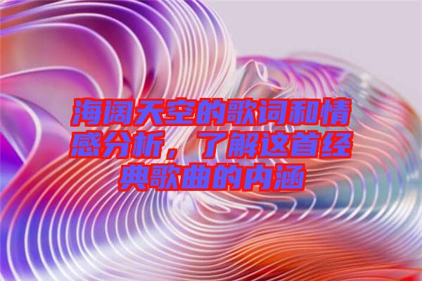 海闊天空的歌詞和情感分析,了解這首經典歌曲的內涵