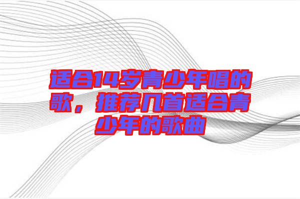 適合14歲青少年唱的歌,推薦幾首適合青少年的歌曲