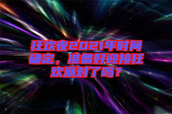 狂歡夜2021年時(shí)間確定,準(zhǔn)備好迎接狂歡派對(duì)了嗎?