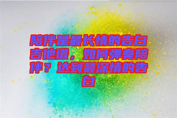 陪伴是最長情的告白吉他譜,如何彈奏陪伴?達到最深情的告白