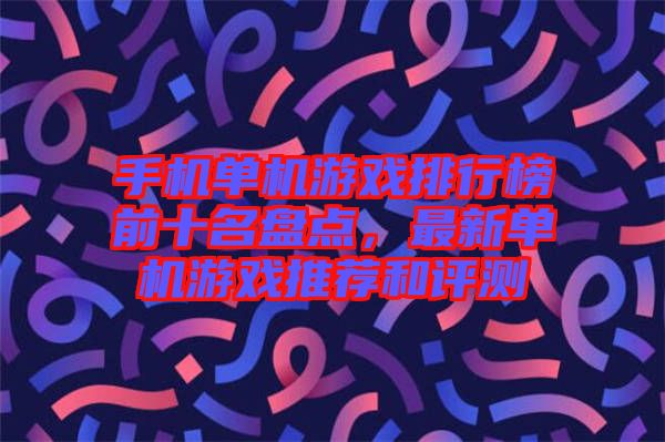 手機單機游戲排行榜前十名盤點,最新單機游戲推薦和評測