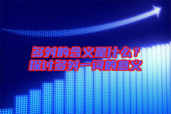 多舛的含義是什么?探討多舛一詞的意義