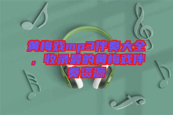 黃梅戲mp3伴奏大全,收錄最的黃梅戲伴奏資源