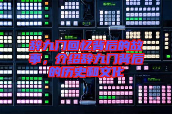 辭九門(mén)回憶背后的故事，介紹辭九門(mén)背后的歷史和文化