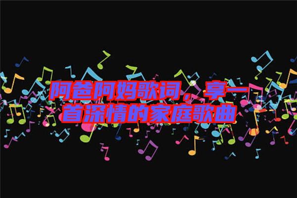 阿爸阿媽歌詞,享一首深情的家庭歌曲