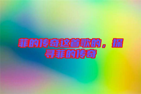 菲的傳奇這首歌的,探尋菲的傳奇