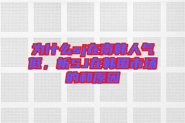 為什么sj在南韓人氣低,析SJ在韓國市場的和原因