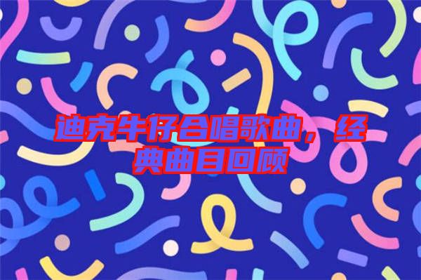 迪克牛仔合唱歌曲,經典曲目回顧