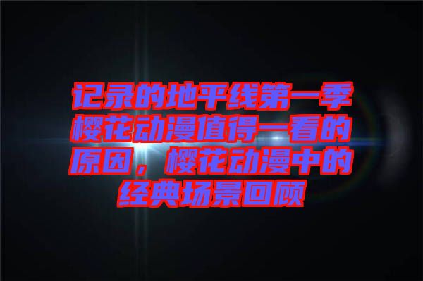 記錄的地平線第一季櫻花動漫值得一看的原因,櫻花動漫中的經典場景回顧