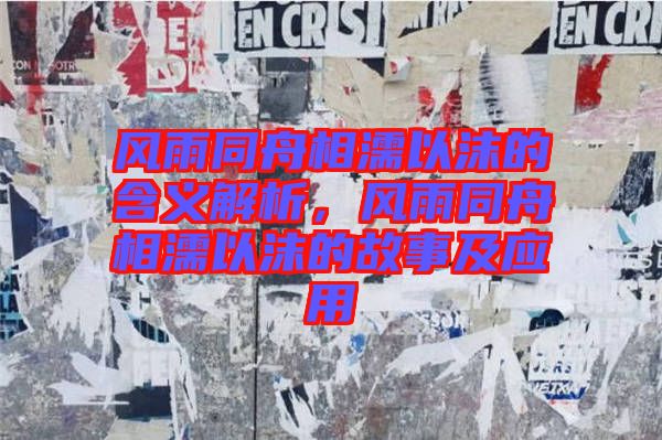 風(fēng)雨同舟相濡以沫的含義解析,風(fēng)雨同舟相濡以沫的故事及應(yīng)用