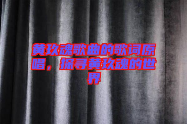 黃玖魂歌曲的歌詞原唱,探尋黃玖魂的世界