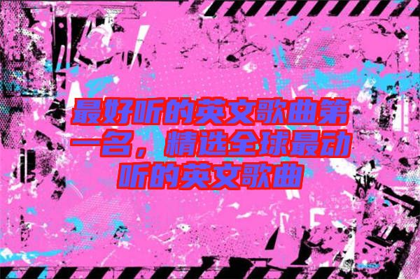 最好聽的英文歌曲第一名,精選全球最動聽的英文歌曲