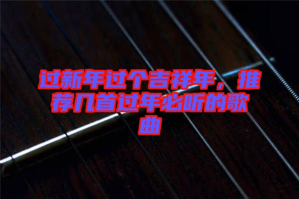 過新年過個吉祥年，推薦幾首過年必聽的歌曲