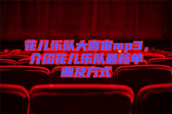 花兒樂隊大喜宙mp3，介紹花兒樂隊最新單曲及方式