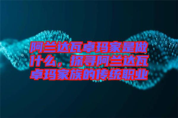 阿蘭達瓦卓瑪家是做什么,探尋阿蘭達瓦卓瑪家族的傳統職業