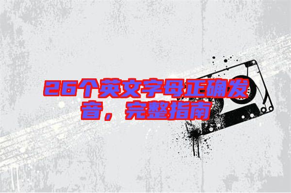 26個(gè)英文字母正確發(fā)音,完整指南