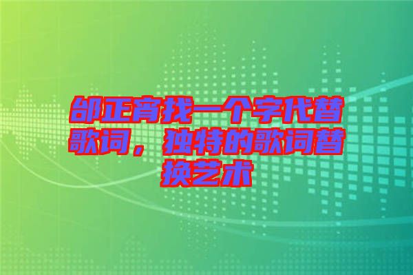 邰正宵找一個字代替歌詞,獨特的歌詞替換藝術