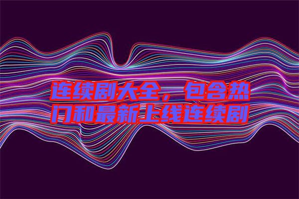 連續(xù)劇大全,包含熱門和最新上線連續(xù)劇