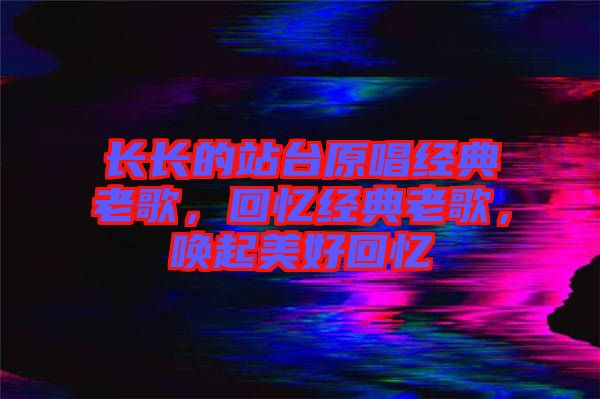 長長的站臺原唱經典老歌,回憶經典老歌,喚起美好回憶