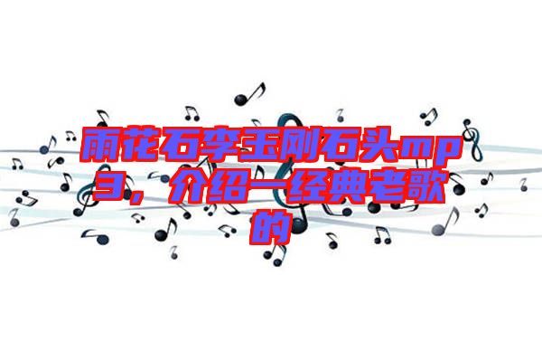 雨花石李玉剛石頭mp3，介紹一經典老歌的
