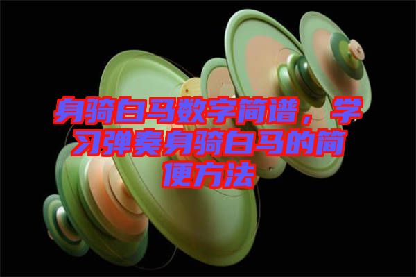 身騎白馬數字簡譜,學習彈奏身騎白馬的簡便方法
